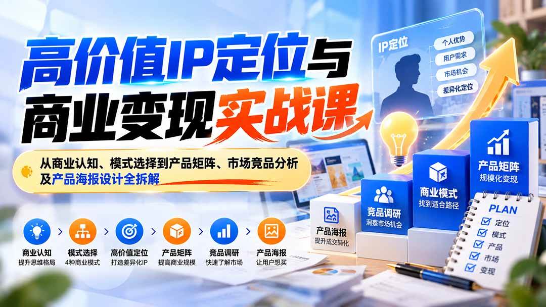 （20715期）高价值IP定位与商业变现实战课：从商业认知、模式选择到产品矩阵、市场竞品分析及产品海报设计全拆解-轻创终点站