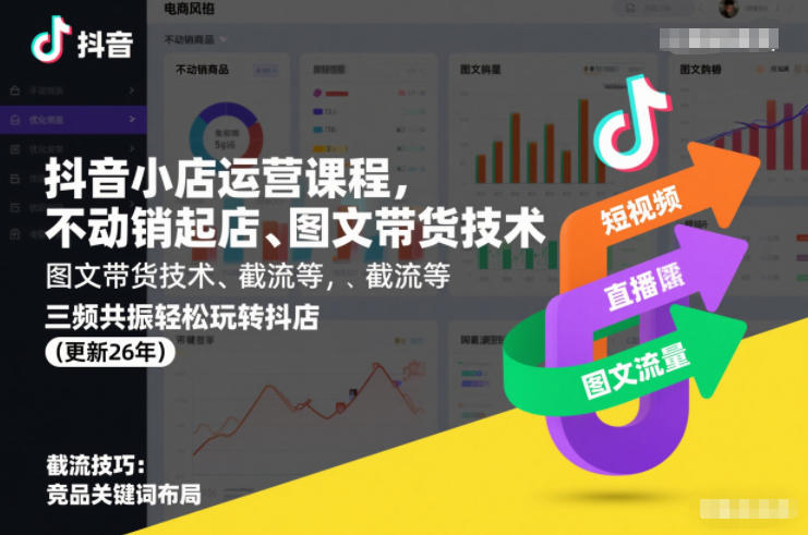 抖音小店运营课程，不动销起店、图文带货技术、截流等，三频共振轻松玩转抖店(更新260928）-轻创终点站