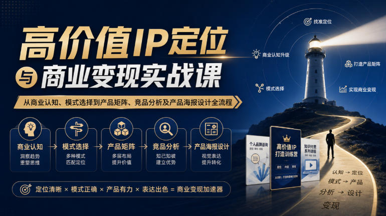 【无水印】高价值IP定位与商业变现实战课，从商业认知、模式选择到产品矩阵、竞品分析及产品海报设计全流程-轻创终点站