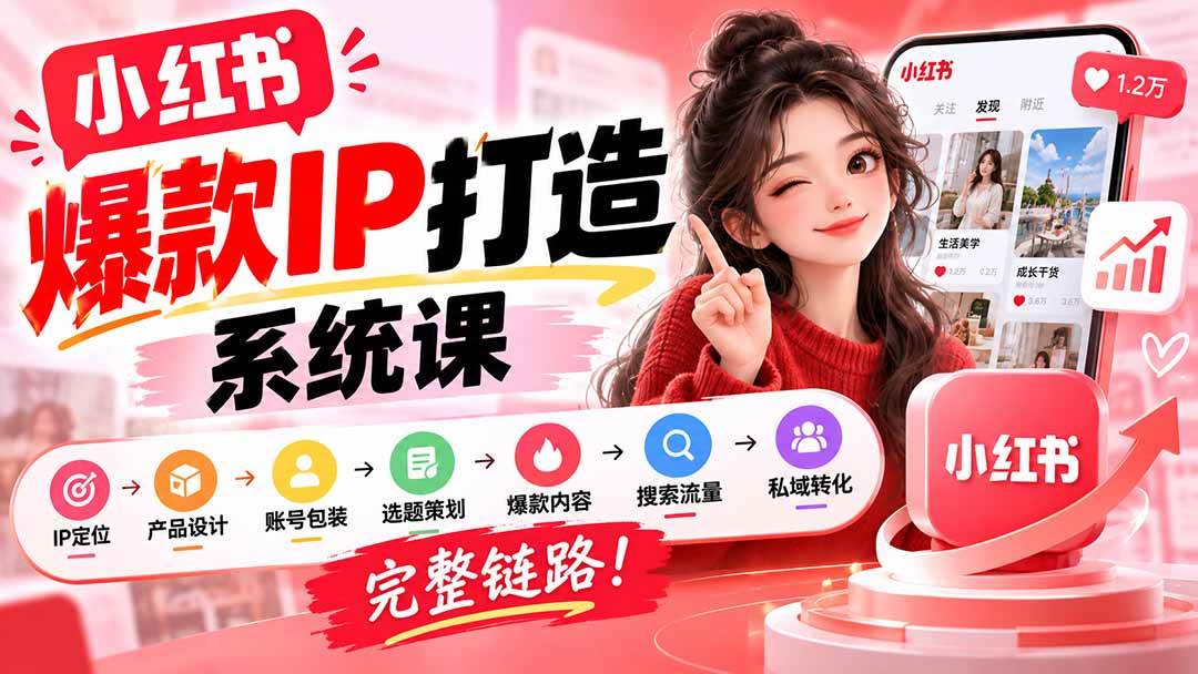 （20711期）【无水印】小红书爆款IP打造课：IP定位→产品设计→账号包装→选题策划→爆款内容→搜索流量→私域转化，完整链路-轻创终点站