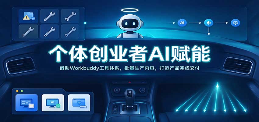 个体创业者AI赋能：借助Workbuddy工具体系，批量生产内容，打造产品完成交付-轻创终点站