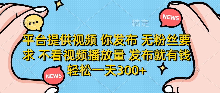 （14317期）平台提供视频 你发布 无粉丝要求 不看视频播放量 发布就有钱 轻松一天300+-轻创终点站