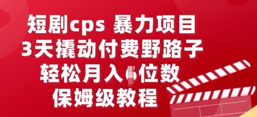短剧cps暴力项目,3天撬动付费野路子,有人偷偷月入五位数,保姆级教程-轻创终点站