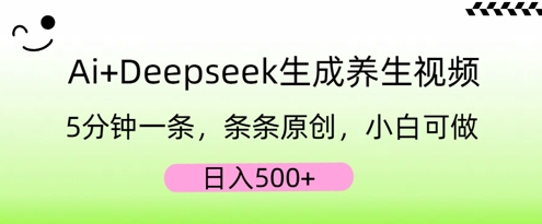 AI+Deepseek生成养生视频，5分钟一条，条条原创，小白可做，日入5张-轻创终点站