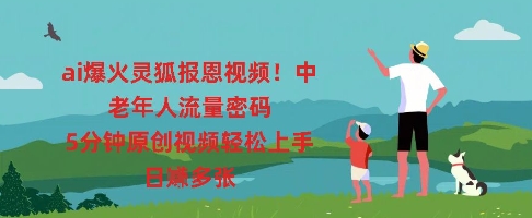 ai爆火灵狐报恩视频,中老年人流量密码,5分钟原创视频轻松上手,日入多张-轻创终点站