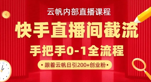 云帆内部直播课·快手直播间截流玩法,日引100+创业粉-轻创终点站