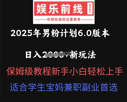 2025年男粉计划6.0版本,日入多张新玩法,保姆级教程新手小白轻松上手,适合学生宝妈兼职副业首选-轻创终点站