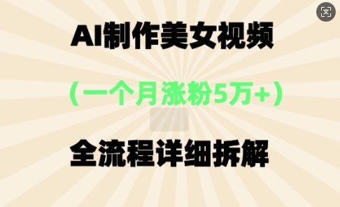 AI制作美⼥视频，⼀个⽉涨粉5万，全流程详细拆解-轻创终点站
