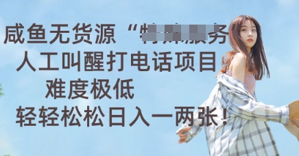 咸鱼无货源人工叫醒打电话项目,难度极低, 轻轻松松日入一两张-轻创终点站