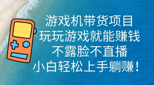 游戏机带货项目，玩玩游戏就能挣钱，不露脸不直播，小白轻松上手-轻创终点站