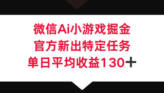 微信AI小游戏掘金，官方新出特定任务，单日平均收益130+-轻创终点站