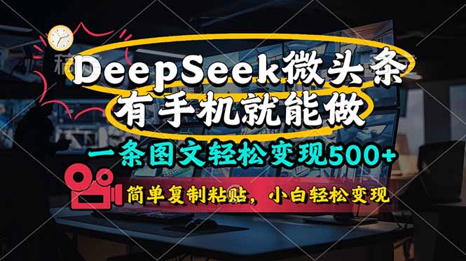 （14318期）一条图文轻松变现500+，DeeSeep微头条，有手机就能做，简单复制粘贴，...-轻创终点站