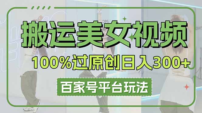 (14207期)搬运美女视频100%过原创大揭秘,百家号平台玩法,轻松日入3000+(可矩阵)-轻创终点站