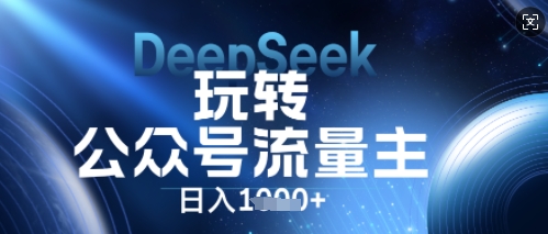 DeepSeek玩转公众号流量主,日入数张,每天几分钟,操作简单零门槛-轻创终点站