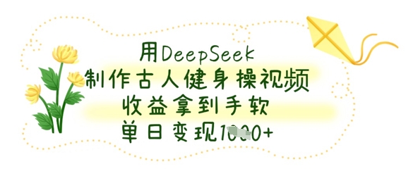 用DeepSeek制作古人健身操视频，收益拿到手软，单日变现数张-轻创终点站
