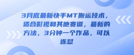 3月底最新快手MT搬运技术,适合影视和其他赛道,最新的方法,3分钟一个作品,可以连怼-轻创终点站