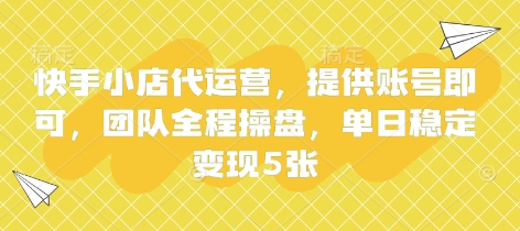 快手小店代运营,提供账号即可,团队全程操盘,单日稳定变现5张【揭秘】-轻创终点站