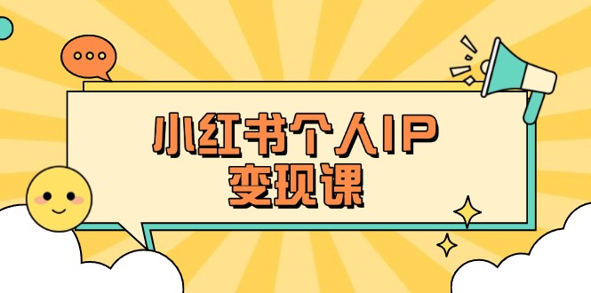 （14172期）小红书个人变现课：精准人设定位+爆款选题拆解，教你打造百万流量账号秘籍-轻创终点站
